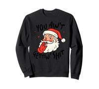 Sarcastic Santa - You ain't gettin' shit - Funny Christmas Sweatshirt