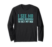 Sarcastic Saying I See No Good Reason to Act My Age Long Sleeve T-Shirt