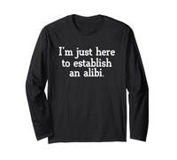 Sarcastic Saying Sarcasm I'm Just Here to Establish an Alibi Long Sleeve T-Shirt