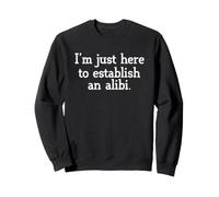 Sarcastic Saying Sarcasm I'm Just Here To Establish An Alibi Sweatshirt