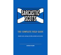 Sarcastic Scots: The Complete Field Guide: Scottish Words, Warnings and Wildly Unreliable Survival Advice