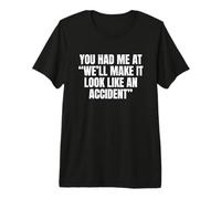 Sarcastic You Had Me At We’ll Make It Look Like an Accident Premium T-Shirt