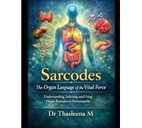 Sarcodes: The Organ Language of the Vital Force: Understanding, Selecting, and Using Organ Remedies in Homoeopathy