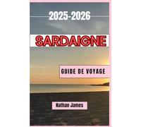 Sardaigne GUIDE DE VOYAGE 2025-2026: Un voyage à travers les rivages cachés, les villages intemporels et les traditions vivantes de la Sardaigne