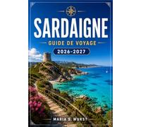 SARDAIGNE GUIDE DE VOYAGE 2026-2027: Planifiez votre itinéraire de Cagliari au golfe d'Orosei en passant par la Costa Smeralda, Barumini et Alghero.