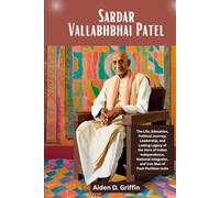 Sardar Vallabhbhai Patel: The Life, Education, Political Journey, Leadership, and Lasting Legacy of the Hero of Indian Independence, National ... Biographies of the Minds That Changed Us)