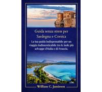 Sardegna e Corsica: guida senza stress per il 2026: La tua guida indispensabile per un viaggio indimenticabile tra le isole più selvagge d'Italia e di Francia. (Stress-free Travel guides)