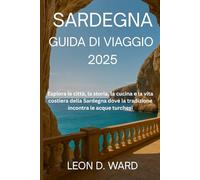 SARDEGNA GUIDA DI VIAGGIO 2025: Esplora le città, la storia, la cucina e la vita costiera della Sardegna dove la tradizione incontra le acque turchesi