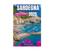 SARDEGNA GUIDA DI VIAGGIO 2025: La guida definitiva per esplorare tesori nascosti, spiagge meravigliose e cultura autentica
