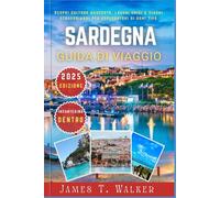 SARDEGNA GUIDA DI VIAGGIO 2025: Scopri culture nascoste, monumenti unici e viaggi straordinari per esploratori di ogni tipo