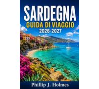 SARDEGNA GUIDA DI VIAGGIO 2026-2027: Pianifica la tua visita a ogni spiaggia, villaggio e rovina con consigli da esperti su cibo, cultura, costi e come muoverti nell'isola mediterranea