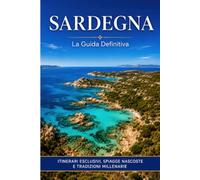 SARDEGNA: La Guida Definitiva: Spiagge Cristalline, Borghi Nascosti e Cucina Autentica - Itinerari, Consigli Pratici e i Segreti dell'Isola