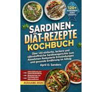SARDINEN-DIÄT-REZEPTE- KOCHBUCH: Über 120 einfache, leckere und nährstoffreiche Sardinengerichte zum Abnehmen Reduzierte Entzündungen und gesunde Ernährung im Alltag