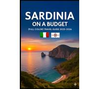 SARDINIA ON A BUDGET (FULL COLOR TRAVEL GUIDE 2025-2026): Explore Expert Best Pocket Accomodation, Food Markets, Scenic Drives Routes and Cultural itineraries Like a Local