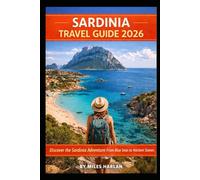 SARDINIA TRAVEL GUIDE 2026: Discover the Sardinia Adventure: from Blue Seas To Ancient Stones