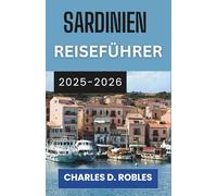 SARDINIEN REISEFÜHRER 2025-2026: Eine Erkundungstour durch zeitlose Dörfer, türkisfarbene Meere und geheime Schätze des Mittelmeers