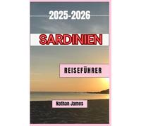 Sardinien REISEFÜHRER 2025-2026: Eine Reise durch Sardiniens verborgene Küsten, zeitlose Dörfer und lebendige Traditionen