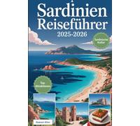 Sardinien Reiseführer 2025-2026: Entdecken Sie Sardiniens reiche Geschichte und Kultur: Erkunden Sie die alten Nuraghen-Ruinen, schlendern Sie durch ... wandern Sie in den zerklüfteten Bergen