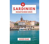 Sardinien Reiseführer 2025: Das unverzichtbare Handbuch zu den besten Orten, Top-Sehenswürdigkeiten und geheimen Orten vor Ort