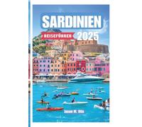 SARDINIEN REISEFÜHRER 2025: Strände, Kultur und verborgene Wunder der wilden Insel Italiens - Entdecken Sie authentische Dörfer, malerische Fahrten und die ungezähmte Schönheit des Mittelmeers