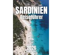 SARDINIEN Reiseführer 2026: Der komplette Begleiter zu versteckten Stränden, lokaler Kultur und unvergesslichen Routen (German Edition)