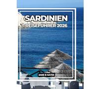 SARDINIEN REISEFÜHRER 2026: Entdecken Sie die Insel der zeitlosen Schönheit, der antiken Kultur und des azurblauen Meeres