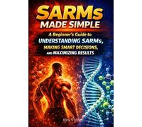 SARMs Made Simple: A Beginner’s Guide to Understanding SARMs, Making Smart Decisions, and Maximizing Results (The SARMs & Peptides Performance Series)