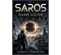 Saros Game Guide: From Broken Skies to Bullet Ballet: Your Definitive Path to Becoming Unstoppable