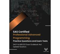 SAS Certified Professional Advanced Programming Practice Questions And Exam Tests: SAS 9.4 A00-232 Exam Guidebook And Updated Questions