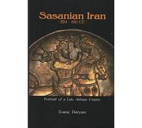 Sasanian Iran 224-651 Ce: Portrait of a Late Antique Empire