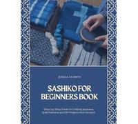 Sashiko for Beginners Book: Step-by-Step Guide to Crafting Japanese Quilt Patterns and DIY Projects from Scratch