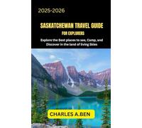 SASKATCHEWAN TRAVEL GUIDE FOR EXPLORERS: Explore the Best Places to See, Camp, and Discover in the Land of Living Skies (COMPLETE CANADA TRAVEL GUIDES FOR ALL PROVINCE)