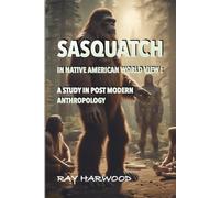SASQUATCH IN NATIVE AMERICAN WORLD VIEW: A STUDY IN POST MODERN ANTHROPOLOGY (Bigfoot)