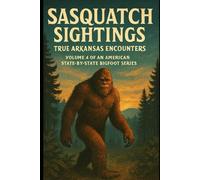 Sasquatch Sightings: True Arkansas Encounters: Volume 4 of an American, state-by-state Bigfoot series (American Cryptid Chronicles: Bigfoot)
