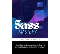 Sass Mastery: Write Cleaner, Scalable CSS with Sass - A Practical Guide for Modern Web Developers