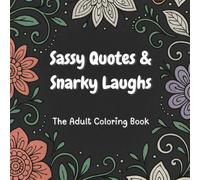 Sassy Quotes & Snarky Laughs: The Adult Coloring Book You Didn’t Know You Needed: Stress Relief, Sass, and a Little Coloring Therapy