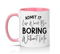 Sassy Souls Admit It Life Would Be Boring Without Me 11oz Ceramic Novelty Mug Sarcastic Humour Tea Coffee Cup Gift Pink