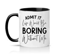 Sassy Souls Admit It Life Would Be Boring Without Me 11oz Ceramic Novelty Mug Sarcastic Humour Tea Coffee Cup Gift Black