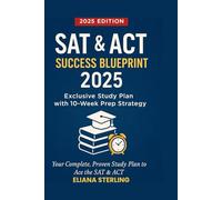 SAT & ACT SUCCESS BLUEPRINT 2025: Exclusive Study Plan with 10-Week Prep Strategy, Your Complete, Proven Study Plan to Ace the ACT and SAT