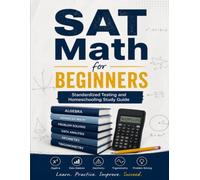 SAT Math for Beginners: Standardized Testing and Homeschooling Study Guide: A Comprehensive Review and Step-By-Step Guide to Preparing for the SAT Math Test