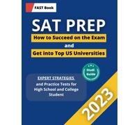 SAT PREP 2023! How to Succeed on the Exam and Get into Top US Universities: Expert Strategies and Practice Tests for High School and College Students (F.A.S.T PREP TEST)