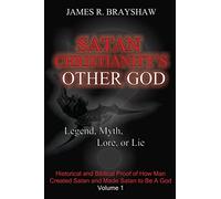 Satan Christianity's Other God?: Legend, Myth, Lore, or Lie: Volume 1 (The Imagine No Satan Series)