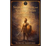 Satan, Deception, And Spiritual Warfare: Temptation, False Teaching, Antichrist, and Christ’s Victory (The Ashford Biblical Theology Series)