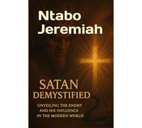 SATAN DEMYSTIFIED: UNVEILING THE ENEMY AND HIS INFLUENCE IN THE MODERN WORLD