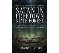 Satan in the Freetown State Forest: Three Centuries of the Devil in Five Thousand Acres of Bristol County Woods (Ichabod's Haunted New England)