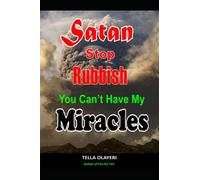 Satan Stop Rubbish! You Can't Have My Miracle: A Powerful Guide To Posses Your Possession (Powerful Prayers For Every Need)