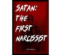Satan: The First Narcissist: How Evil's Original Blueprint Explains Toxic Behavior Today