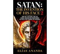 SATAN: THE INVENTION OF HIS FACE 2: HOW ART, RELIGION, AND THE HUMAN IMAGINATION TRANSFORMED THE DEVIL’S FACE THROUGH THE CENTURIES (SATAN: THE EVOLUTION OF THE DEVIL’S FACE)
