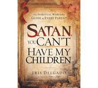 Satan You Cant Have My Children: The Spiritual Warfare Guide for Every Parent