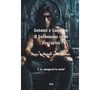 Satana e Lucifero: il Satanismo oltre l'oscurità: Storia, archetipi e verità nascoste. E tu, mangerai la mela?